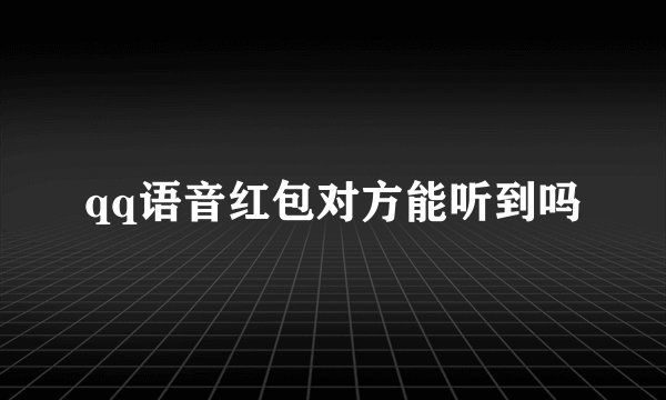 qq语音红包对方能听到吗