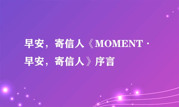 早安，寄信人《MOMENT·早安，寄信人》序言