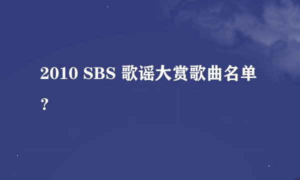 2010 SBS 歌谣大赏歌曲名单？