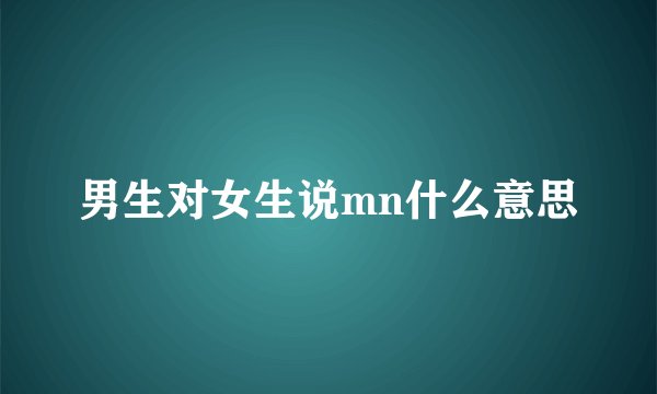 男生对女生说mn什么意思