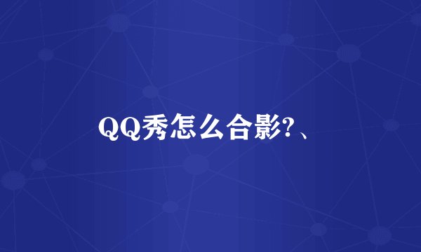 QQ秀怎么合影?、