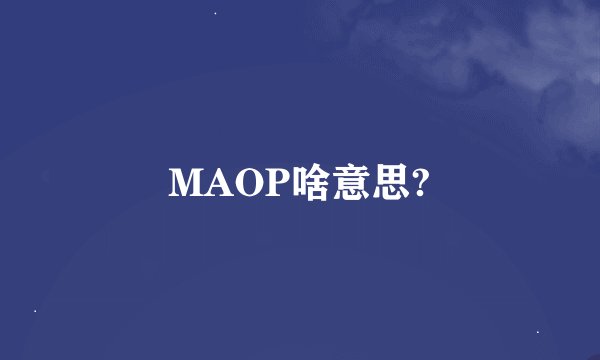 MAOP啥意思?