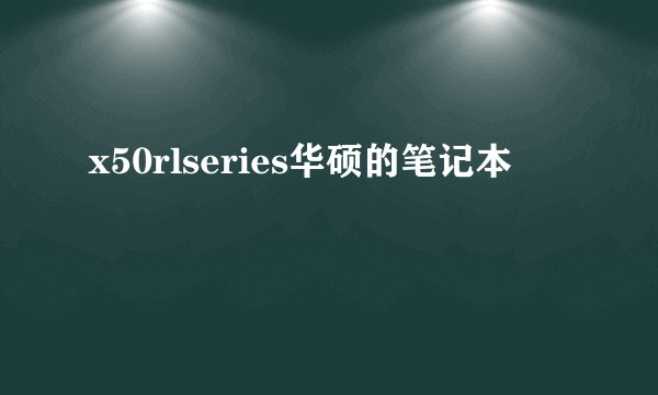 x50rlseries华硕的笔记本