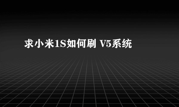 求小米1S如何刷 V5系统