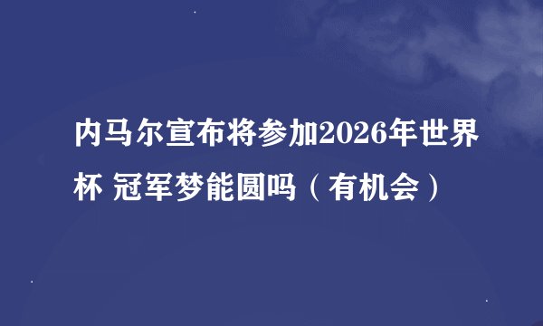 内马尔宣布将参加2026年世界杯 冠军梦能圆吗（有机会）