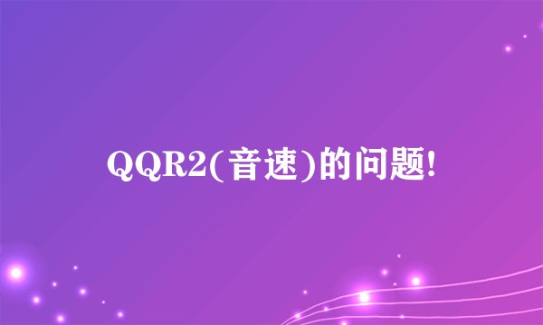QQR2(音速)的问题!