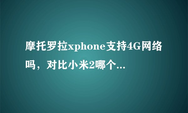 摩托罗拉xphone支持4G网络吗，对比小米2哪个更值得买？