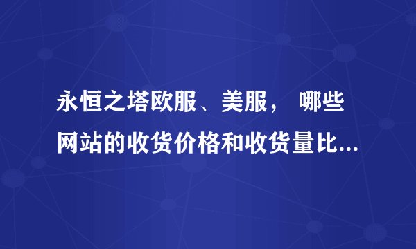 永恒之塔欧服、美服， 哪些网站的收货价格和收货量比较好呢？