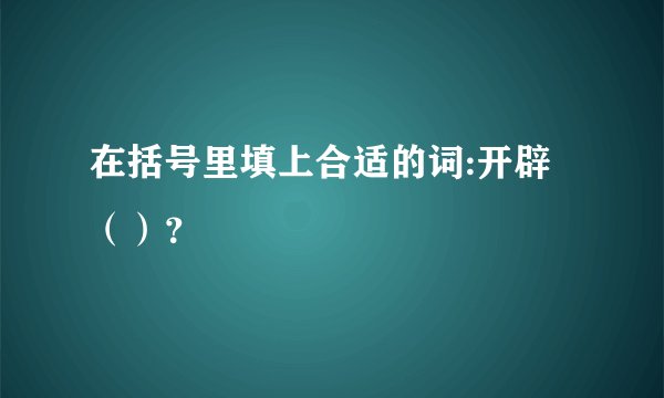 在括号里填上合适的词:开辟（）？