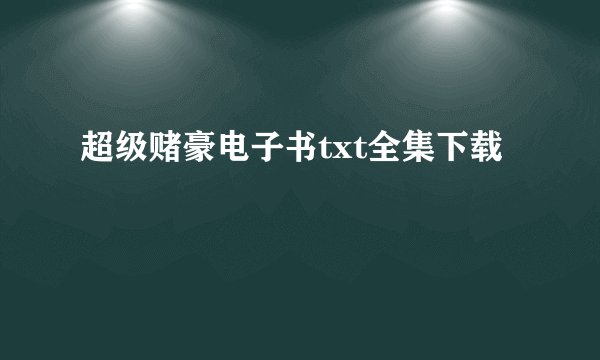 超级赌豪电子书txt全集下载
