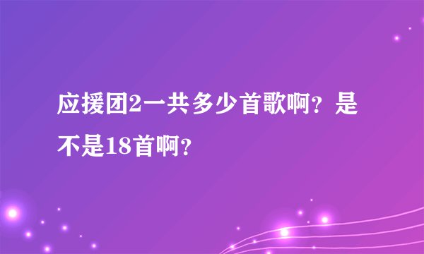 应援团2一共多少首歌啊？是不是18首啊？
