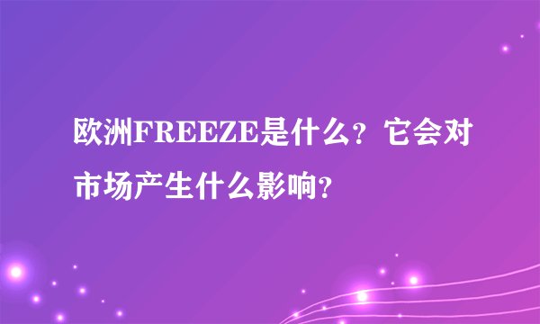 欧洲FREEZE是什么？它会对市场产生什么影响？