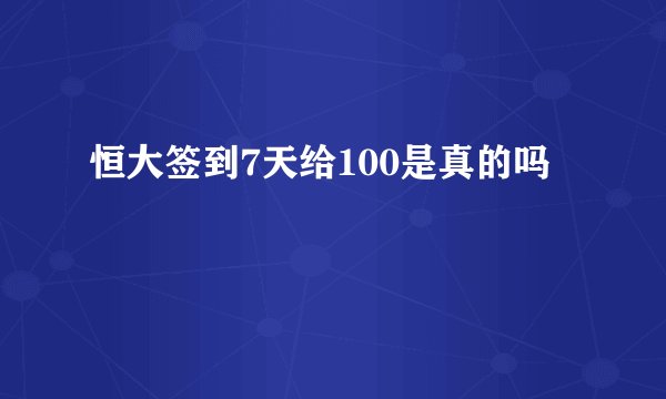 恒大签到7天给100是真的吗