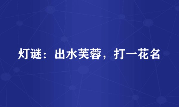 灯谜：出水芙蓉，打一花名