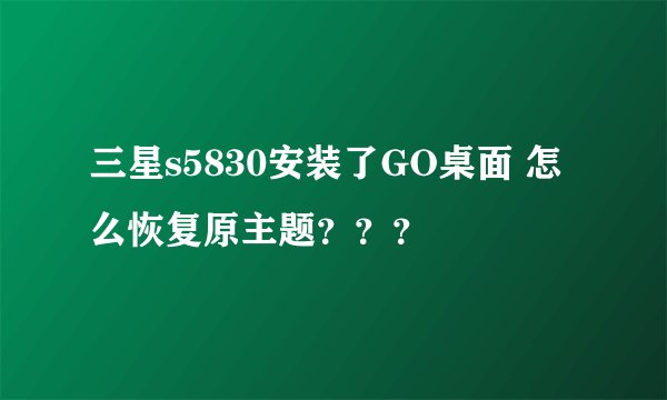 三星s5830安装了GO桌面 怎么恢复原主题？？？