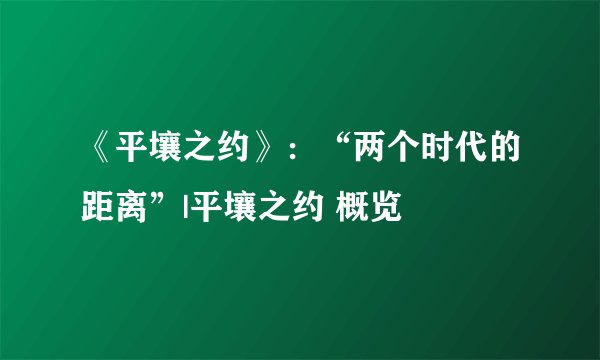 《平壤之约》：“两个时代的距离”|平壤之约 概览