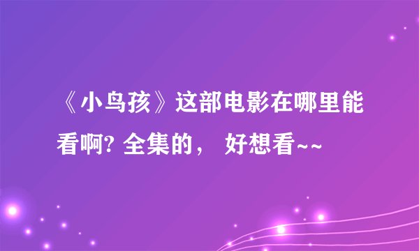 《小鸟孩》这部电影在哪里能看啊? 全集的， 好想看~~