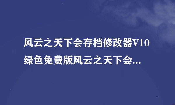 风云之天下会存档修改器V10绿色免费版风云之天下会存档修改器V10绿色免费版功能简介