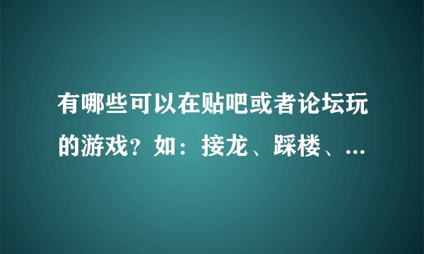 有哪些可以在贴吧或者论坛玩的游戏？如：接龙、踩楼、看图猜人物之类的~