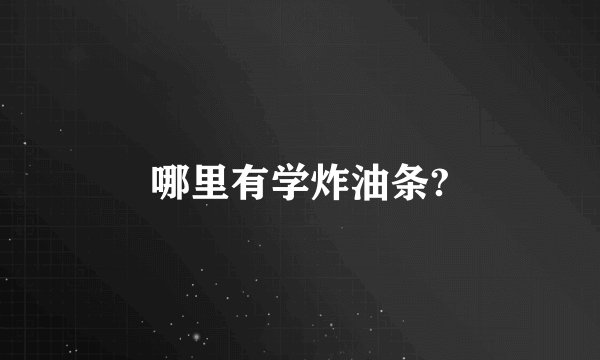哪里有学炸油条?