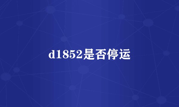 d1852是否停运