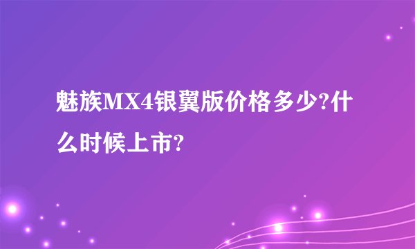 魅族MX4银翼版价格多少?什么时候上市?