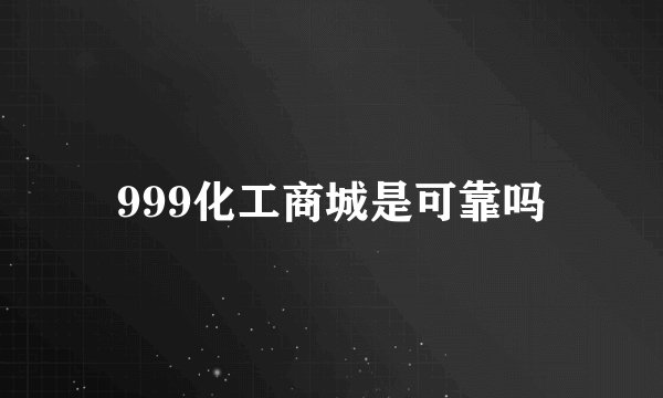 999化工商城是可靠吗