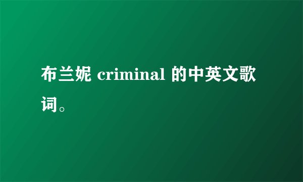 布兰妮 criminal 的中英文歌词。