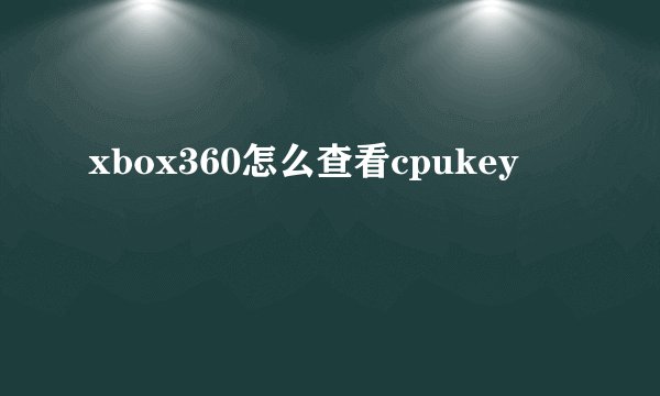 xbox360怎么查看cpukey