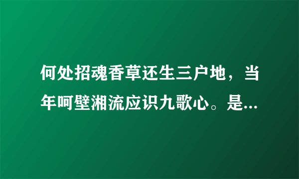 何处招魂香草还生三户地，当年呵壁湘流应识九歌心。是什么意思？