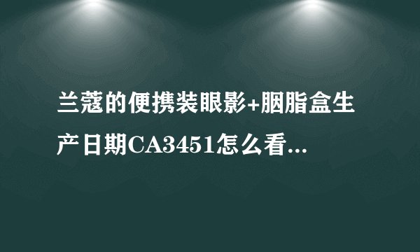 兰蔻的便携装眼影+胭脂盒生产日期CA3451怎么看？过期了没？
