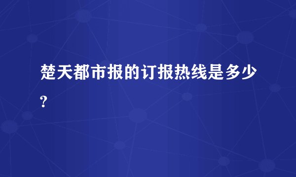 楚天都市报的订报热线是多少?