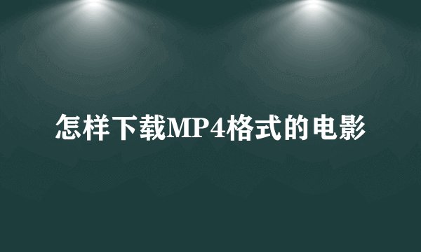 怎样下载MP4格式的电影