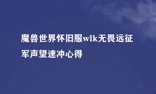 魔兽世界怀旧服wlk无畏远征军声望速冲心得