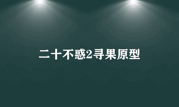 二十不惑2寻果原型