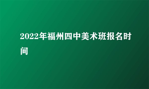 2022年福州四中美术班报名时间
