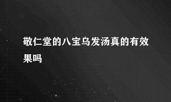 敬仁堂的八宝乌发汤真的有效果吗