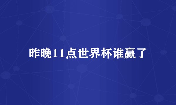 昨晚11点世界杯谁赢了
