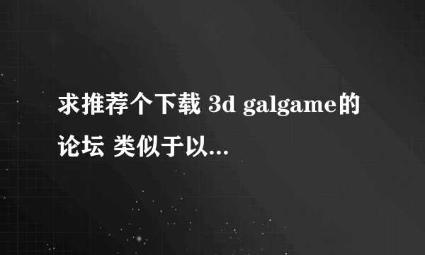 求推荐个下载 3d galgame的论坛 类似于以前3dm gal区的
