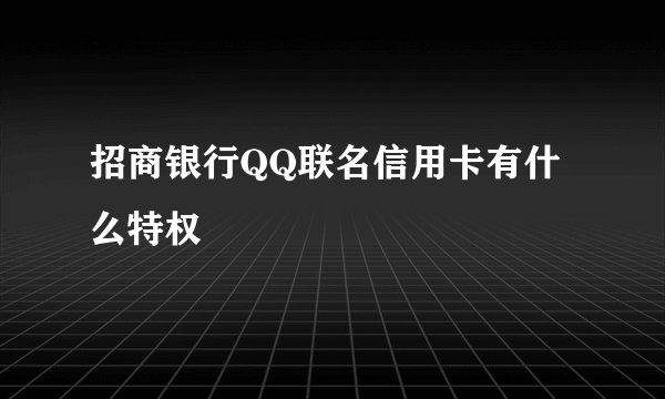 招商银行QQ联名信用卡有什么特权