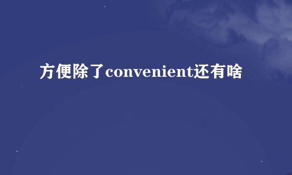 方便除了convenient还有啥