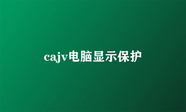 cajv电脑显示保护