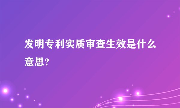 发明专利实质审查生效是什么意思?