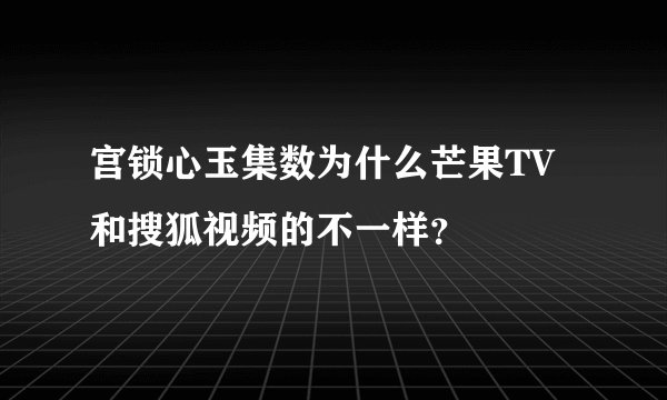 宫锁心玉集数为什么芒果TV和搜狐视频的不一样？
