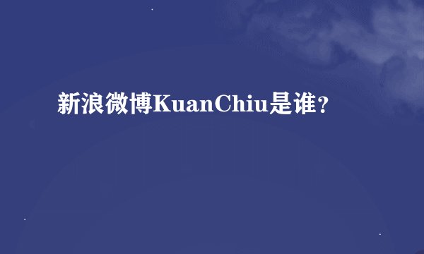 新浪微博KuanChiu是谁？