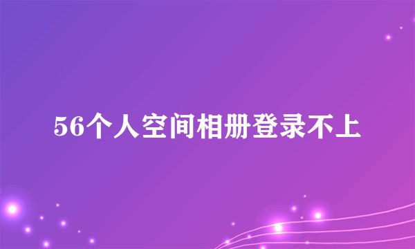 56个人空间相册登录不上