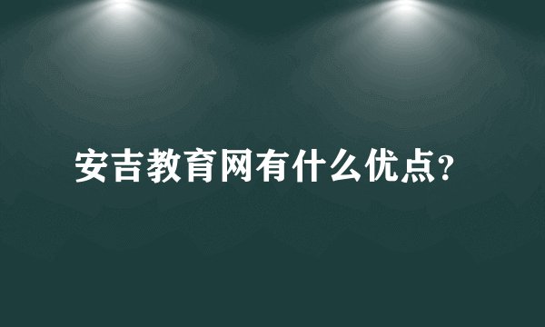 安吉教育网有什么优点？