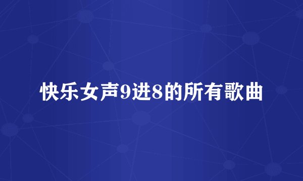 快乐女声9进8的所有歌曲