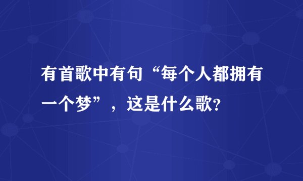 有首歌中有句“每个人都拥有一个梦”，这是什么歌？