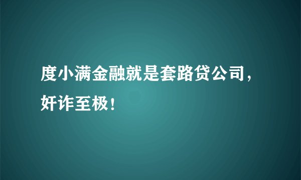 度小满金融就是套路贷公司，奸诈至极！